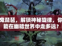 鬼琵琶，解鎖神秘旋律，你能在幽暗世界中走多遠(yuǎn)？