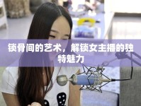 鎖骨間的藝術(shù)，解鎖女主播的獨特魅力