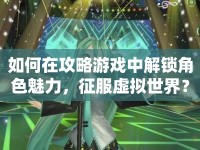 如何在攻略游戲中解鎖角色魅力，征服虛擬世界？