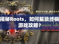 揭秘Roots，如何解鎖終極游戲攻略？