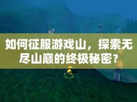 如何征服游戲山，探索無盡山巔的終極秘密？