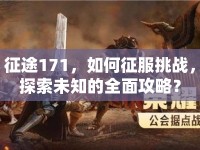 征途171，如何征服挑戰(zhàn)，探索未知的全面攻略？