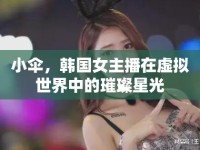 小傘，韓國女主播在虛擬世界中的璀璨星光