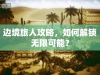 邊境旅人攻略，如何解鎖無限可能？