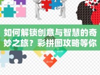如何解鎖創(chuàng)意與智慧的奇妙之旅？彩拼圖攻略等你來探索！