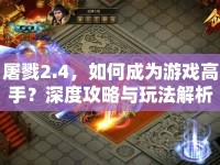 屠戮2.4，如何成為游戲高手？深度攻略與玩法解析