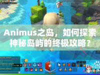 Animus之島，如何探索神秘島嶼的終極攻略？