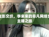光影交織，李來來的非凡網(wǎng)絡(luò)女主播之旅