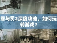 罪與罰2深度攻略，如何玩轉(zhuǎn)游戲？