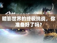 暗影世界的終極挑戰(zhàn)，你準(zhǔn)備好了嗎？