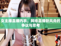 女主播直播內(nèi)衣，網(wǎng)絡(luò)直播新風(fēng)尚的爭(zhēng)議與思考