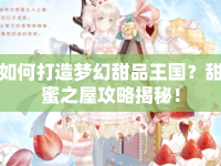 如何打造夢幻甜品王國？甜蜜之屋攻略揭秘！