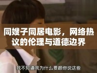 同嫂子同居電影，網(wǎng)絡熱議的倫理與道德邊界