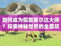 如何成為假面塞爾達大師？探索神秘世界的全面攻略！