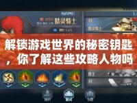 解鎖游戲世界的秘密鑰匙，你了解這些攻略人物嗎？
