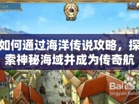 如何通過海洋傳說攻略，探索神秘海域并成為傳奇航海家？