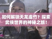 如何解鎖天龍?zhí)撝?？探索武俠世界的神秘之旅！