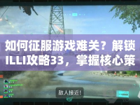如何征服游戲難關(guān)？解鎖ILLI攻略33，掌握核心策略！