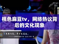 桃色麻豆tv，網(wǎng)絡熱議背后的文化現(xiàn)象