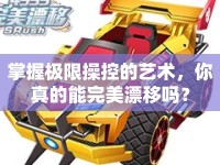 掌握極限操控的藝術(shù)，你真的能完美漂移嗎？