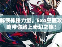 解鎖神秘力量，Exo巫醫(yī)攻略帶你踏上奇幻之旅！