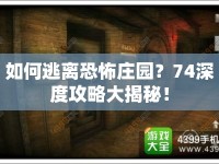 如何逃離恐怖莊園？74深度攻略大揭秘！