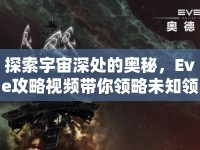 探索宇宙深處的奧秘，Eve攻略視頻帶你領(lǐng)略未知領(lǐng)域！