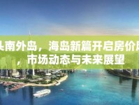 汕頭南外島，海島新篇開啟房?jī)r(jià)風(fēng)云，市場(chǎng)動(dòng)態(tài)與未來展望