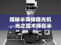 揭秘半導(dǎo)體曝光機(jī)，光之魔術(shù)師在半導(dǎo)體制造中的奧秘
