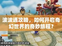 波波通攻略，如何開(kāi)啟奇幻世界的奇妙旅程？