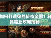 如何打造你的傳奇帝國(guó)？軒轅霸業(yè)攻略揭秘！