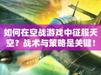 如何在空戰(zhàn)游戲中征服天空？戰(zhàn)術(shù)與策略是關(guān)鍵！
