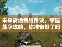未來(lái)戰(zhàn)場(chǎng)制勝秘訣，掌握戰(zhàn)爭(zhēng)攻略，你準(zhǔn)備好了嗎？