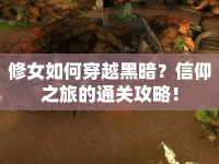 修女如何穿越黑暗？信仰之旅的通關攻略！