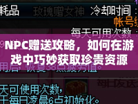 NPC贈送攻略，如何在游戲中巧妙獲取珍貴資源