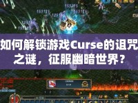 如何解鎖游戲Curse的詛咒之謎，征服幽暗世界？