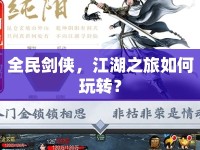 全民劍俠，江湖之旅如何玩轉(zhuǎn)？