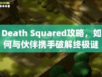 Death Squared攻略，如何與伙伴攜手破解終極謎題？