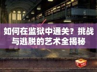 如何在監(jiān)獄中通關(guān)？挑戰(zhàn)與逃脫的藝術(shù)全揭秘