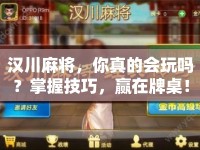 漢川麻將，你真的會玩嗎？掌握技巧，贏在牌桌！