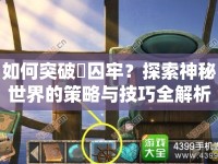 如何突破囲囚牢？探索神秘世界的策略與技巧全解析