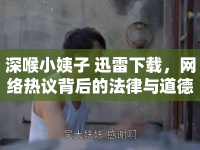 深喉小姨子 迅雷下載，網(wǎng)絡(luò)熱議背后的法律與道德思考