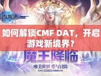 如何解鎖CMF DAT，開啟游戲新境界？