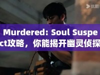 Murdered: Soul Suspect攻略，你能揭開幽靈偵探的終極謎團嗎？