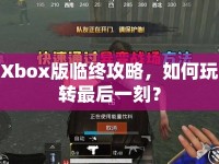Xbox版臨終攻略，如何玩轉(zhuǎn)最后一刻？