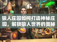 狼人莊園如何打造神秘莊園，解鎖狼人世界的奧秘？