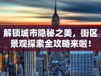 解鎖城市隱秘之美，街區(qū)景觀探索全攻略來啦！