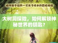 大樹(shù)洞探險(xiǎn)，如何解鎖神秘世界的鑰匙？