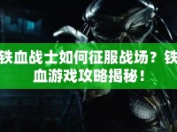 鐵血戰(zhàn)士如何征服戰(zhàn)場？鐵血游戲攻略揭秘！