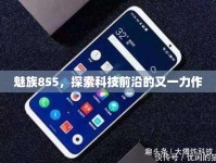 魅族855，探索科技前沿的又一力作